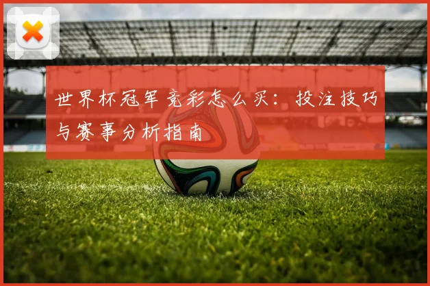 世界杯冠军竞彩怎么买：投注技巧与赛事分析指南