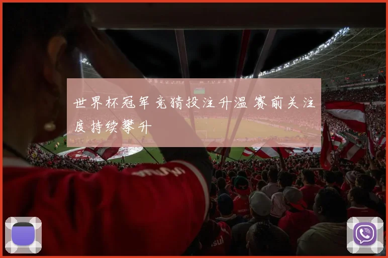 世界杯冠军竞猜投注升温 赛前关注度持续攀升