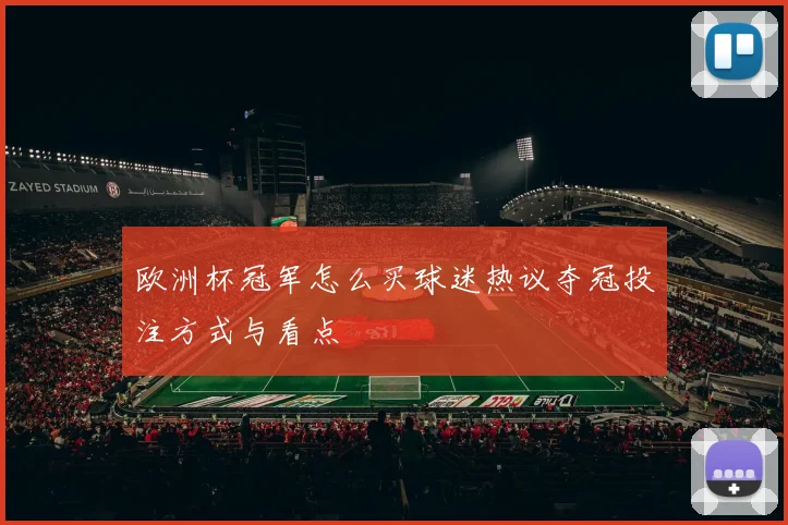 欧洲杯冠军怎么买球迷热议夺冠投注方式与看点