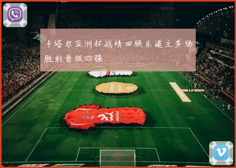 卡塔尔亚洲杯战绩回顾东道主多场胜利晋级四强