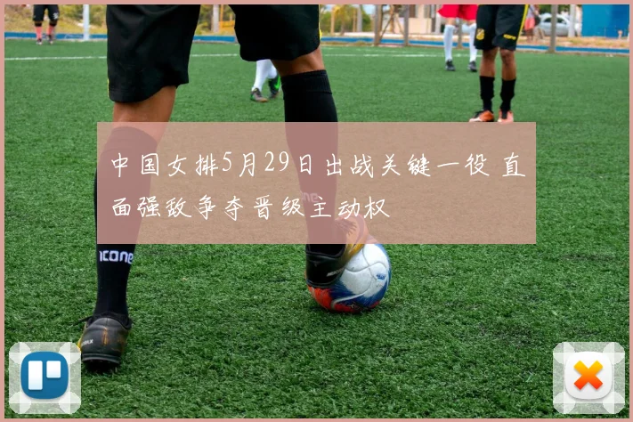 中国女排5月29日出战关键一役 直面强敌争夺晋级主动权