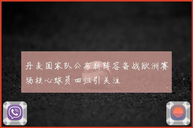 丹麦国家队公布新阵容备战欧洲赛场核心球员回归引关注
