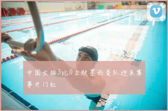 中国女排3比0击败墨西哥队迎来赛事开门红
