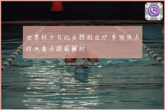 世界杯今日比分预测出炉 多场焦点对决看点提前解析