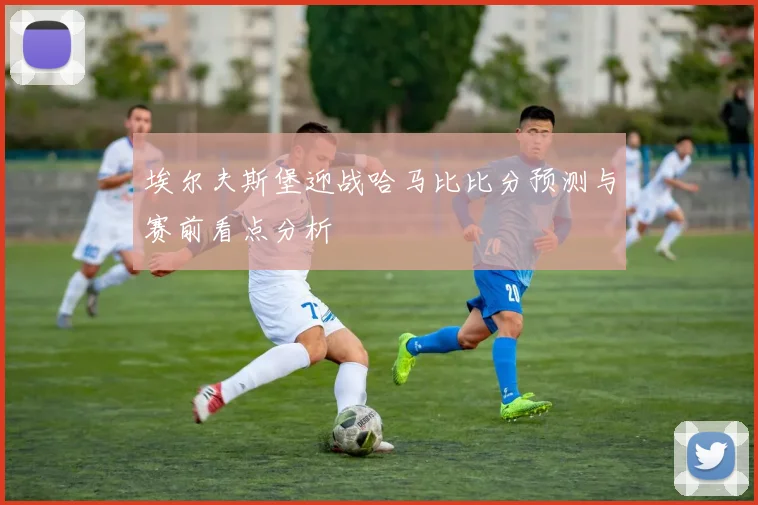 埃尔夫斯堡迎战哈马比比分预测与赛前看点分析