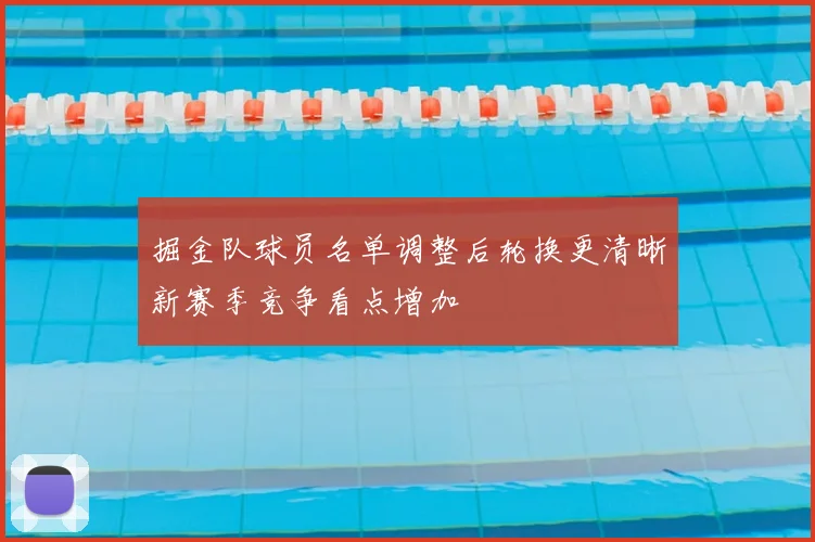 掘金队球员名单调整后轮换更清晰新赛季竞争看点增加