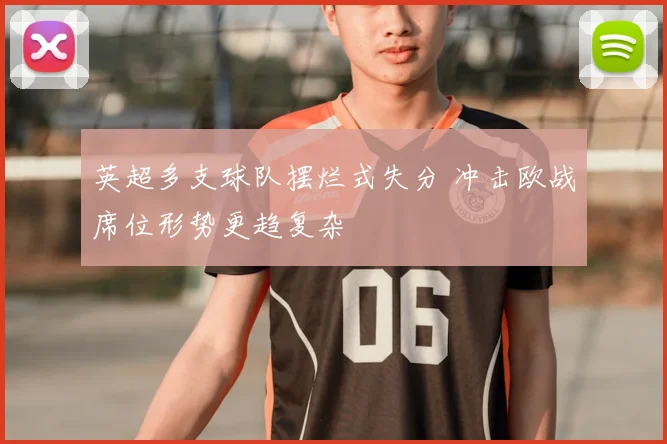 英超多支球队摆烂式失分 冲击欧战席位形势更趋复杂