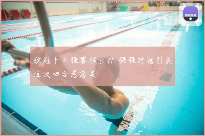 欧冠十六强赛程出炉 强强对话引关注次回合悬念足