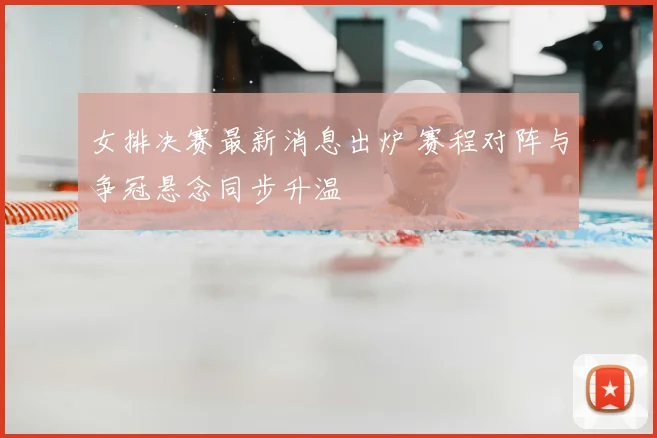 女排决赛最新消息出炉 赛程对阵与争冠悬念同步升温