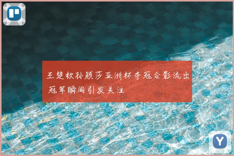 王楚钦孙颖莎亚洲杯夺冠合影流出 冠军瞬间引发关注